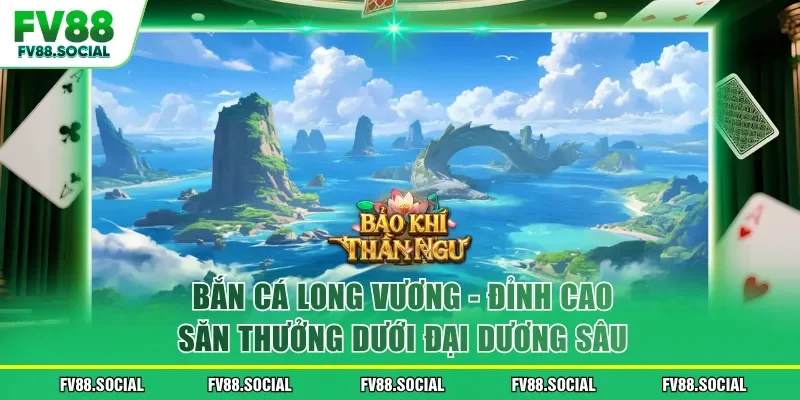 Bắn Cá Long Vương - Đỉnh Cao Săn Thưởng Dưới Đại Dương Sâu