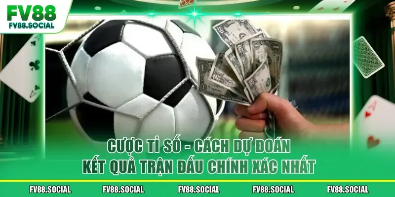 Cược Tỉ Số - Cách Dự Đoán Kết Quả Trận Đấu Chính Xác Nhất