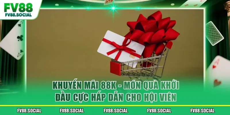 Khuyến Mãi 88k - Món Quà Khởi Đầu Cực Hấp Dẫn Cho Hội Viên