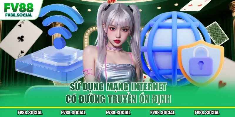 Sử dụng mạng internet có đường truyền ổn định