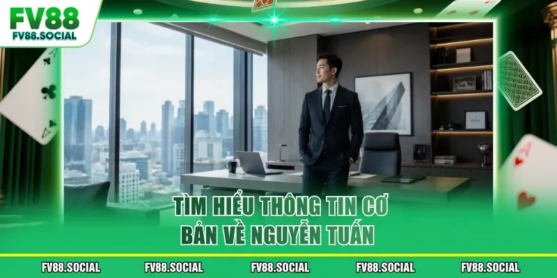 Tìm hiểu thông tin cơ bản về Nguyễn Tuấn